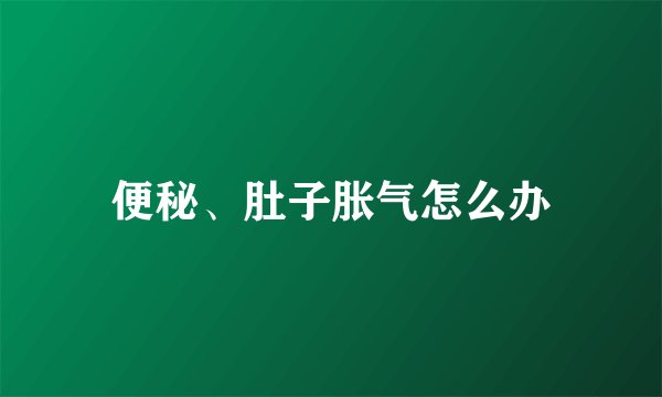 便秘、肚子胀气怎么办