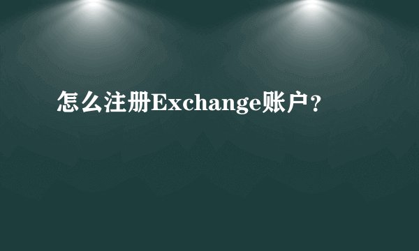 怎么注册Exchange账户？