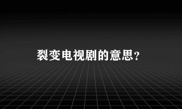 裂变电视剧的意思？