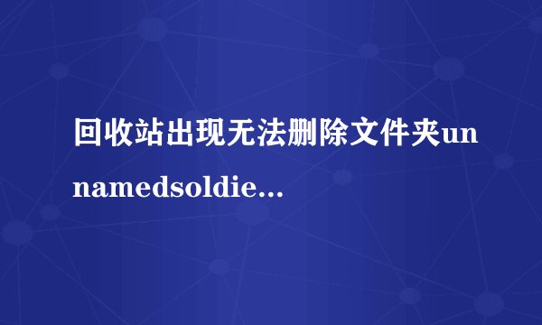 回收站出现无法删除文件夹unnamedsoldier:目录不是空的。这是为什么
