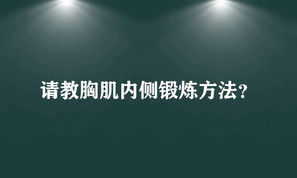 请教胸肌内侧锻炼方法？
