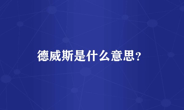 德威斯是什么意思？