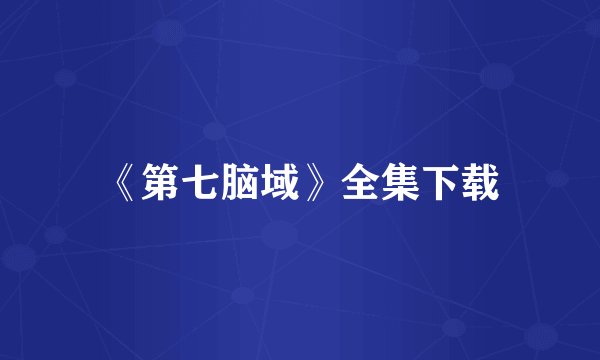 《第七脑域》全集下载