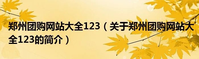 郑州团购网站大全123（关于郑州团购网站大全123的简介）