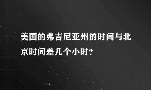 美国的弗吉尼亚州的时间与北京时间差几个小时？