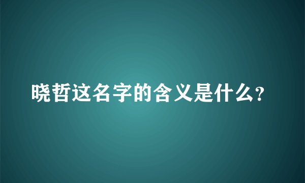 晓哲这名字的含义是什么？