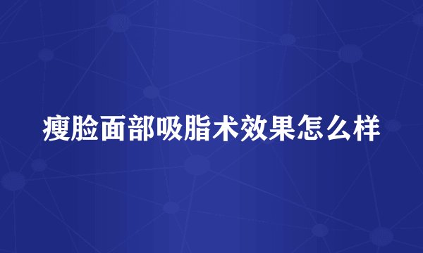 瘦脸面部吸脂术效果怎么样