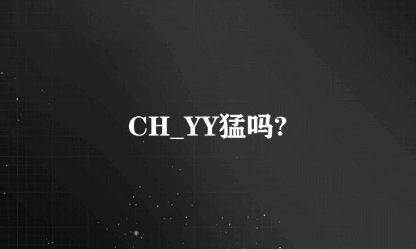 CH_YY猛吗?