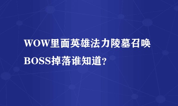 WOW里面英雄法力陵墓召唤BOSS掉落谁知道？