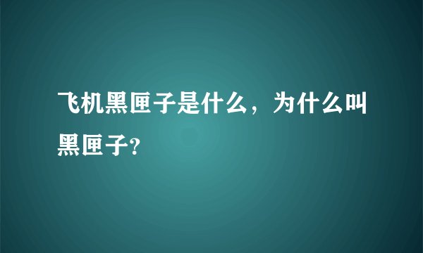 飞机黑匣子是什么，为什么叫黑匣子？