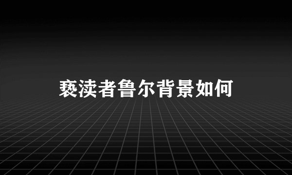 亵渎者鲁尔背景如何