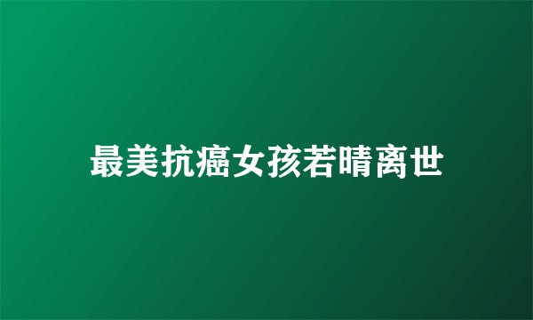 最美抗癌女孩若晴离世