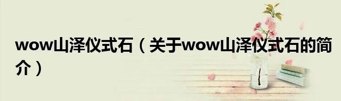 wow山泽仪式石（关于wow山泽仪式石的简介）
