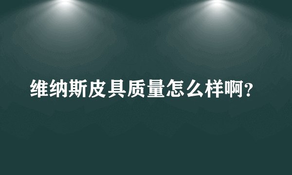 维纳斯皮具质量怎么样啊？