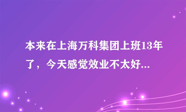 本来在上海万科集团上班13年了，今天感觉效业不太好想去苏州发展？