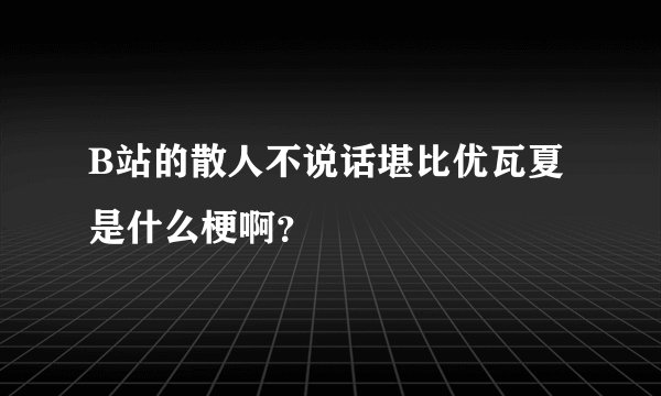 B站的散人不说话堪比优瓦夏是什么梗啊？