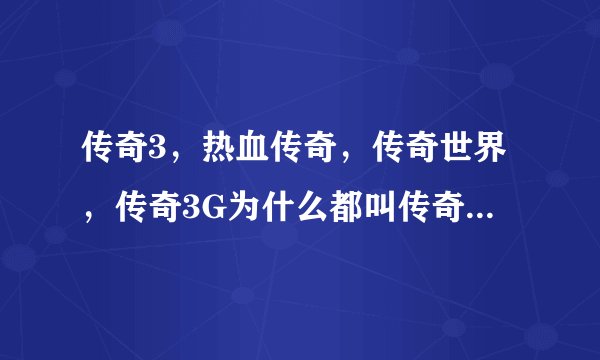 传奇3，热血传奇，传奇世界，传奇3G为什么都叫传奇？哪个好玩？