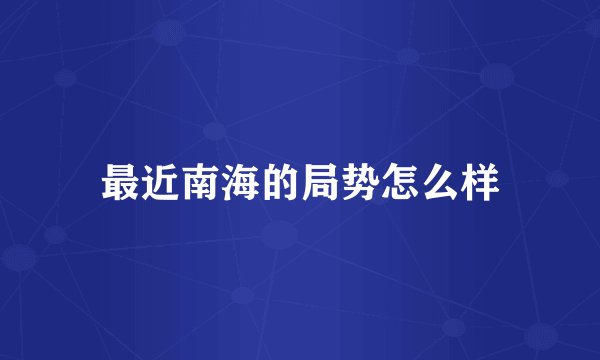 最近南海的局势怎么样