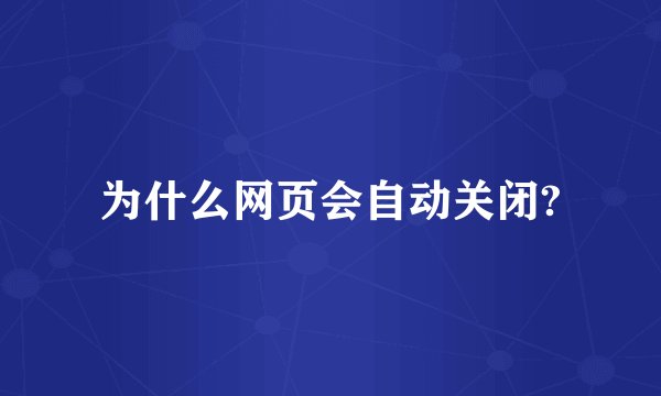为什么网页会自动关闭?