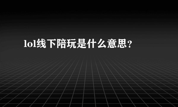 lol线下陪玩是什么意思？