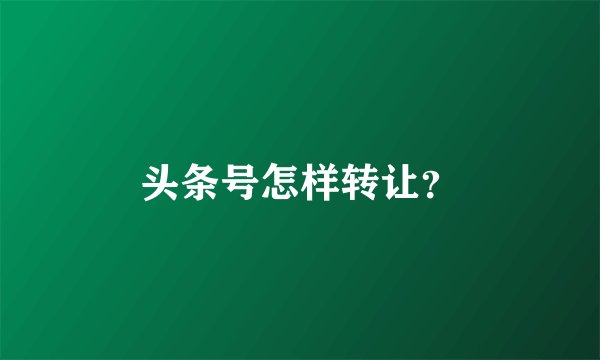 头条号怎样转让？