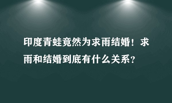 印度青蛙竟然为求雨结婚！求雨和结婚到底有什么关系？