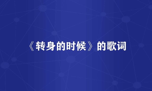 《转身的时候》的歌词