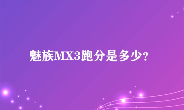 魅族MX3跑分是多少？