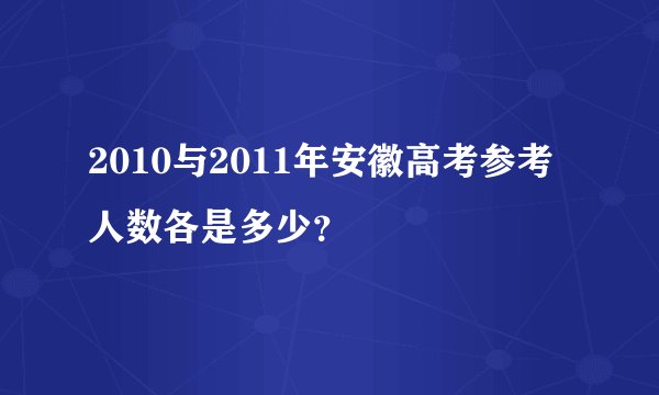 2010与2011年安徽高考参考人数各是多少？
