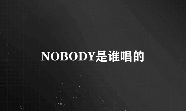 NOBODY是谁唱的