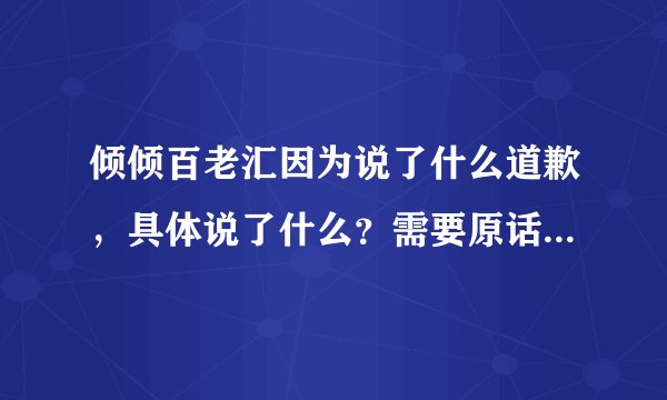 倾倾百老汇因为说了什么道歉，具体说了什么？需要原话，谢谢。