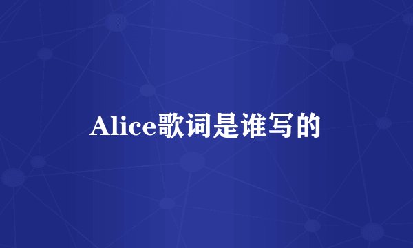 Alice歌词是谁写的