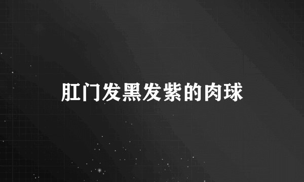 肛门发黑发紫的肉球
