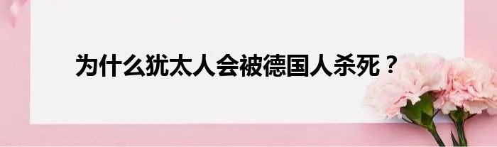 为什么犹太人会被德国人杀死？