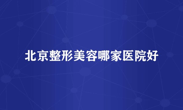 北京整形美容哪家医院好