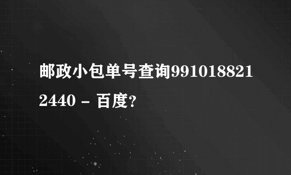 邮政小包单号查询9910188212440 - 百度？