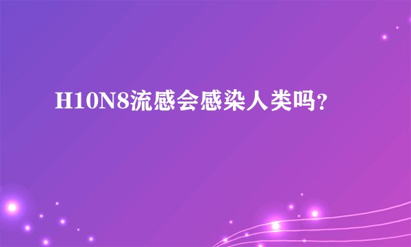H10N8流感会感染人类吗？