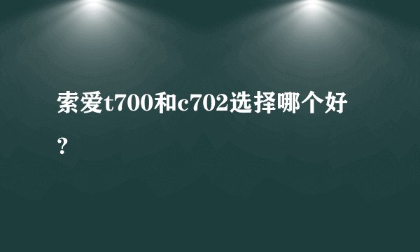 索爱t700和c702选择哪个好？