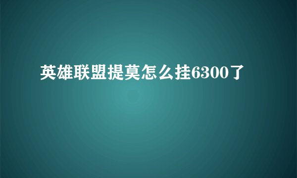 英雄联盟提莫怎么挂6300了
