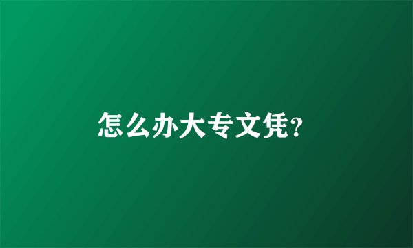 怎么办大专文凭？