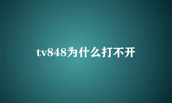tv848为什么打不开