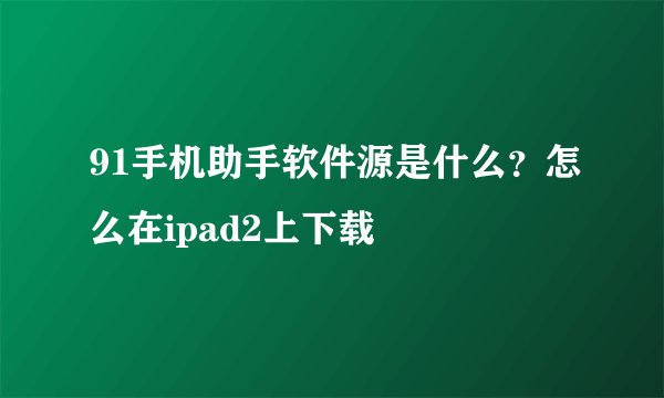 91手机助手软件源是什么？怎么在ipad2上下载