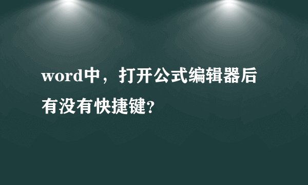word中，打开公式编辑器后有没有快捷键？