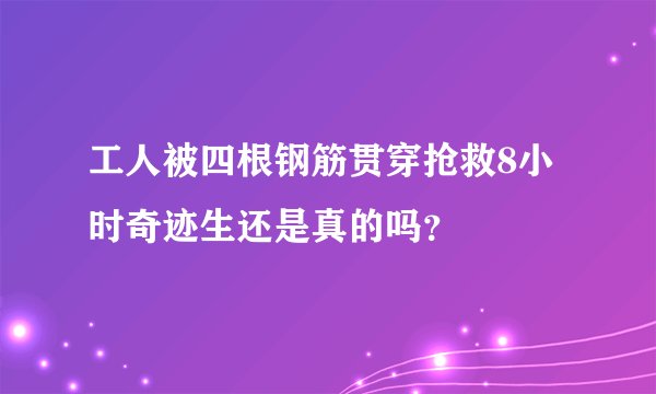 工人被四根钢筋贯穿抢救8小时奇迹生还是真的吗？