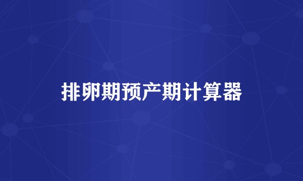 排卵期预产期计算器