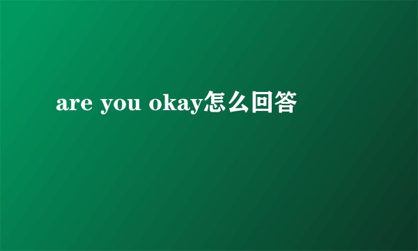 are you okay怎么回答
