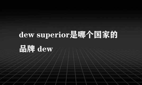 dew superior是哪个国家的品牌 dew