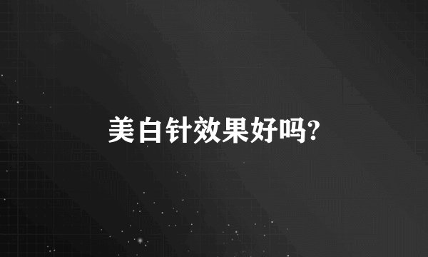 美白针效果好吗?