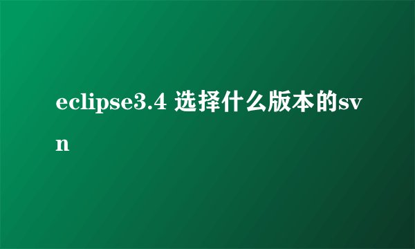 eclipse3.4 选择什么版本的svn
