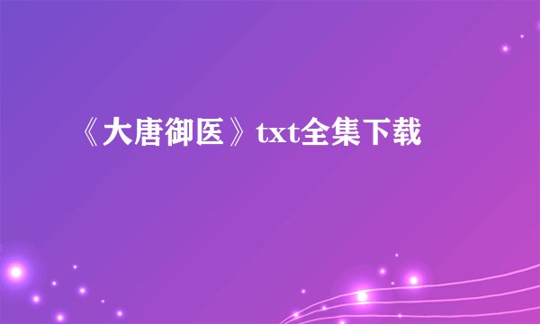 《大唐御医》txt全集下载